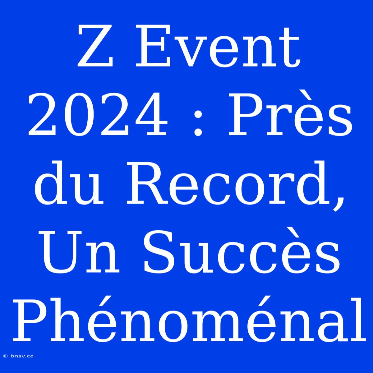 Z Event 2024 : Près Du Record, Un Succès Phénoménal