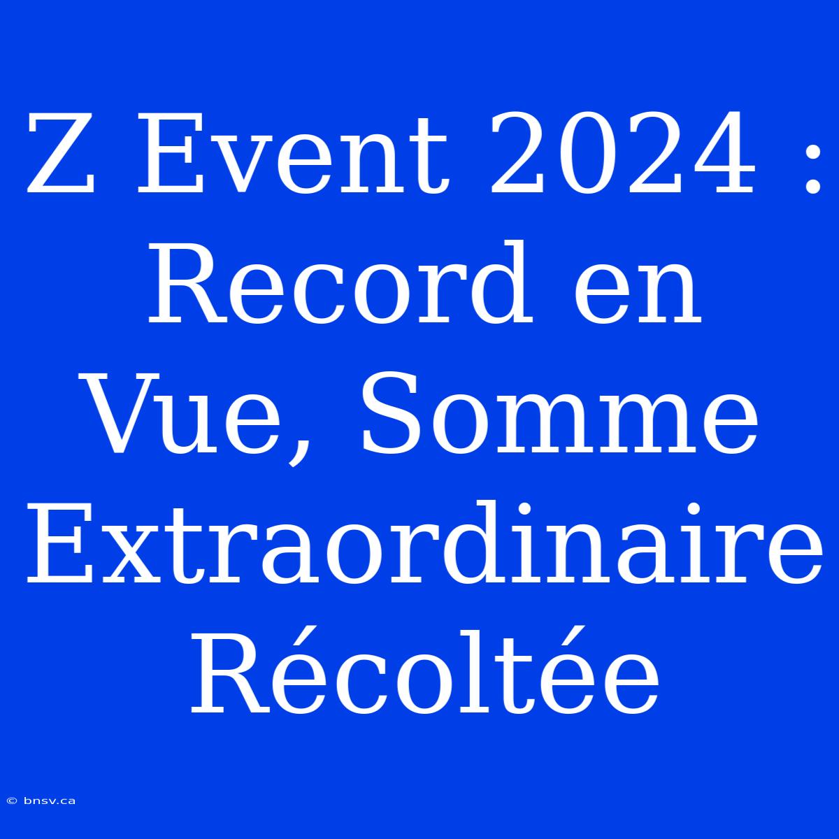 Z Event 2024 :  Record En Vue, Somme Extraordinaire Récoltée