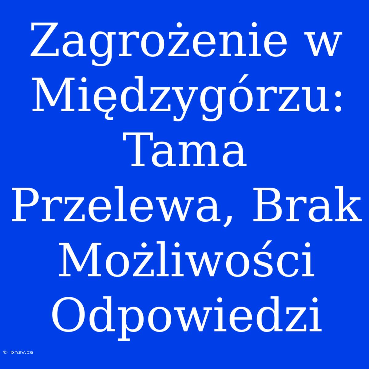 Zagrożenie W Międzygórzu: Tama Przelewa, Brak Możliwości Odpowiedzi