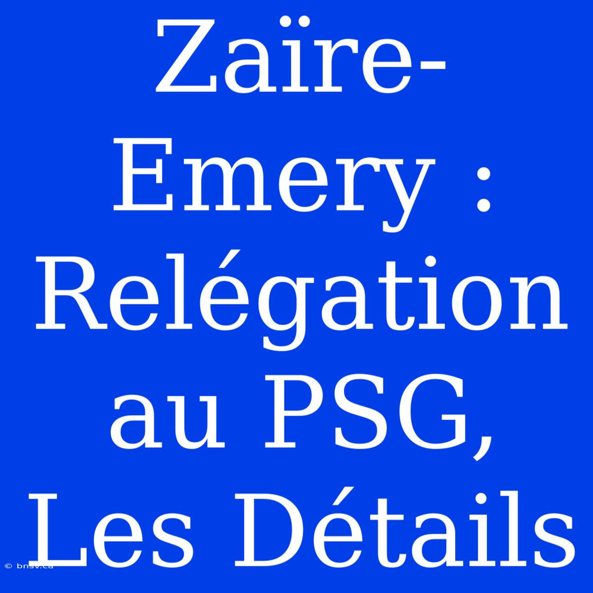 Zaïre-Emery : Relégation Au PSG, Les Détails