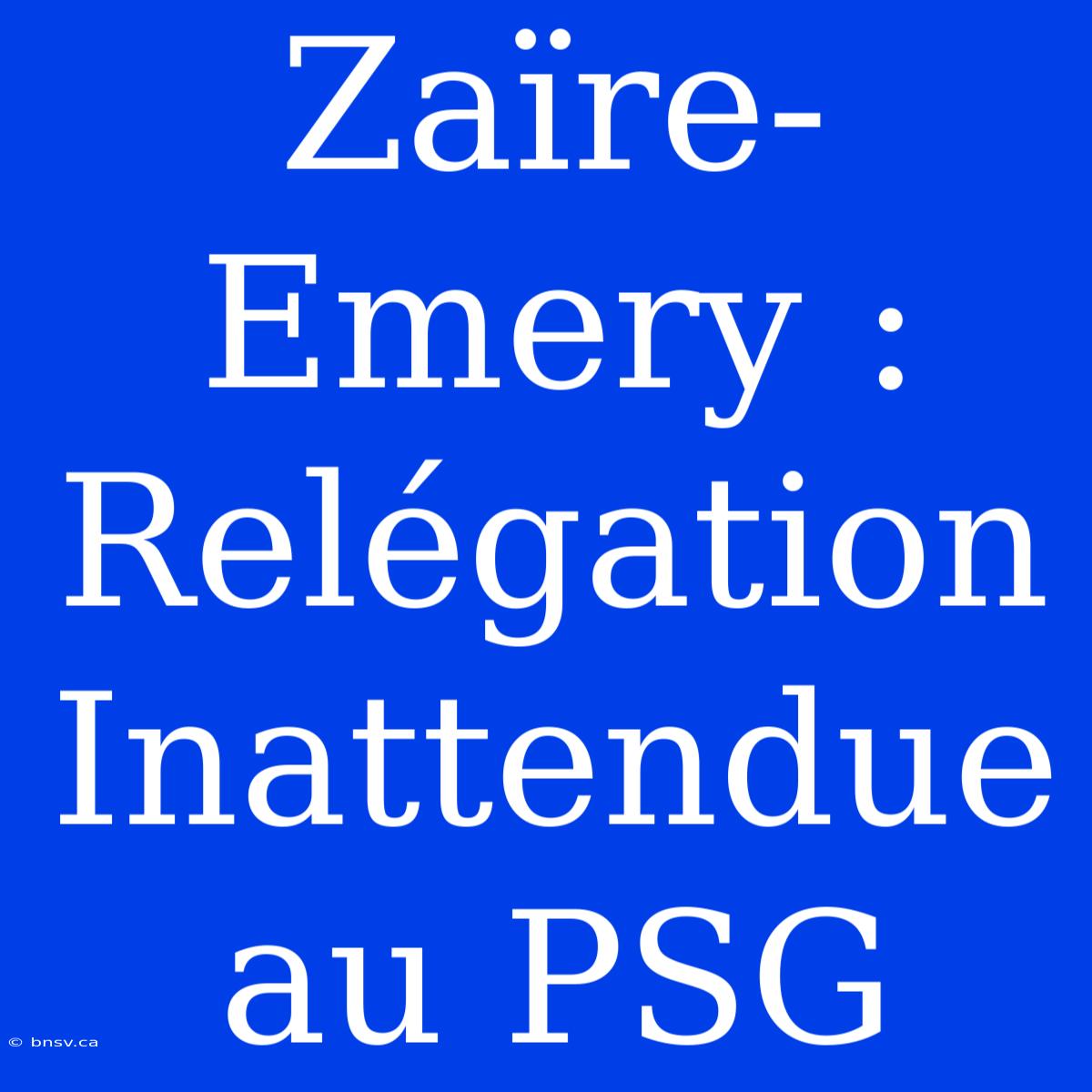 Zaïre-Emery : Relégation Inattendue Au PSG