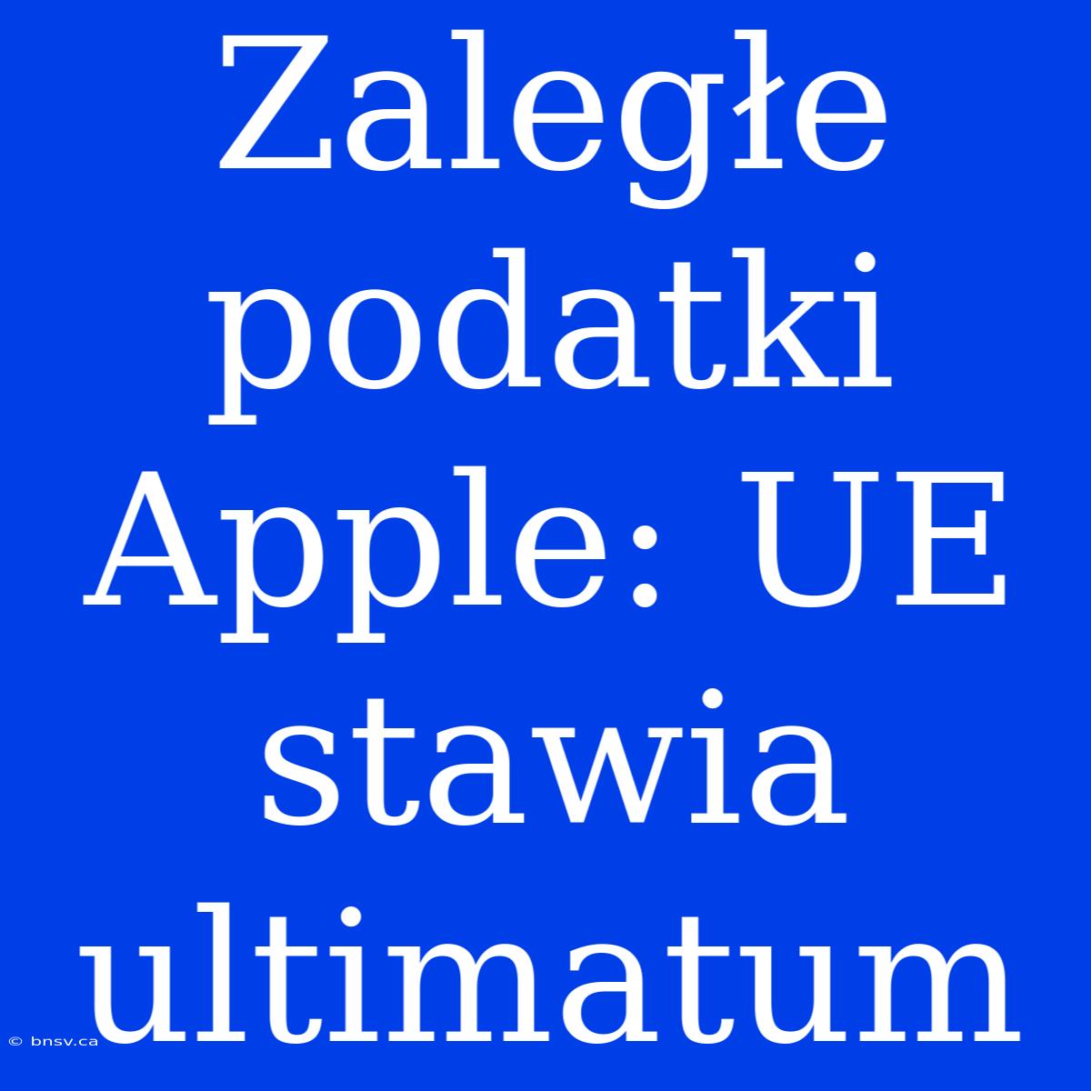 Zaległe Podatki Apple: UE Stawia Ultimatum