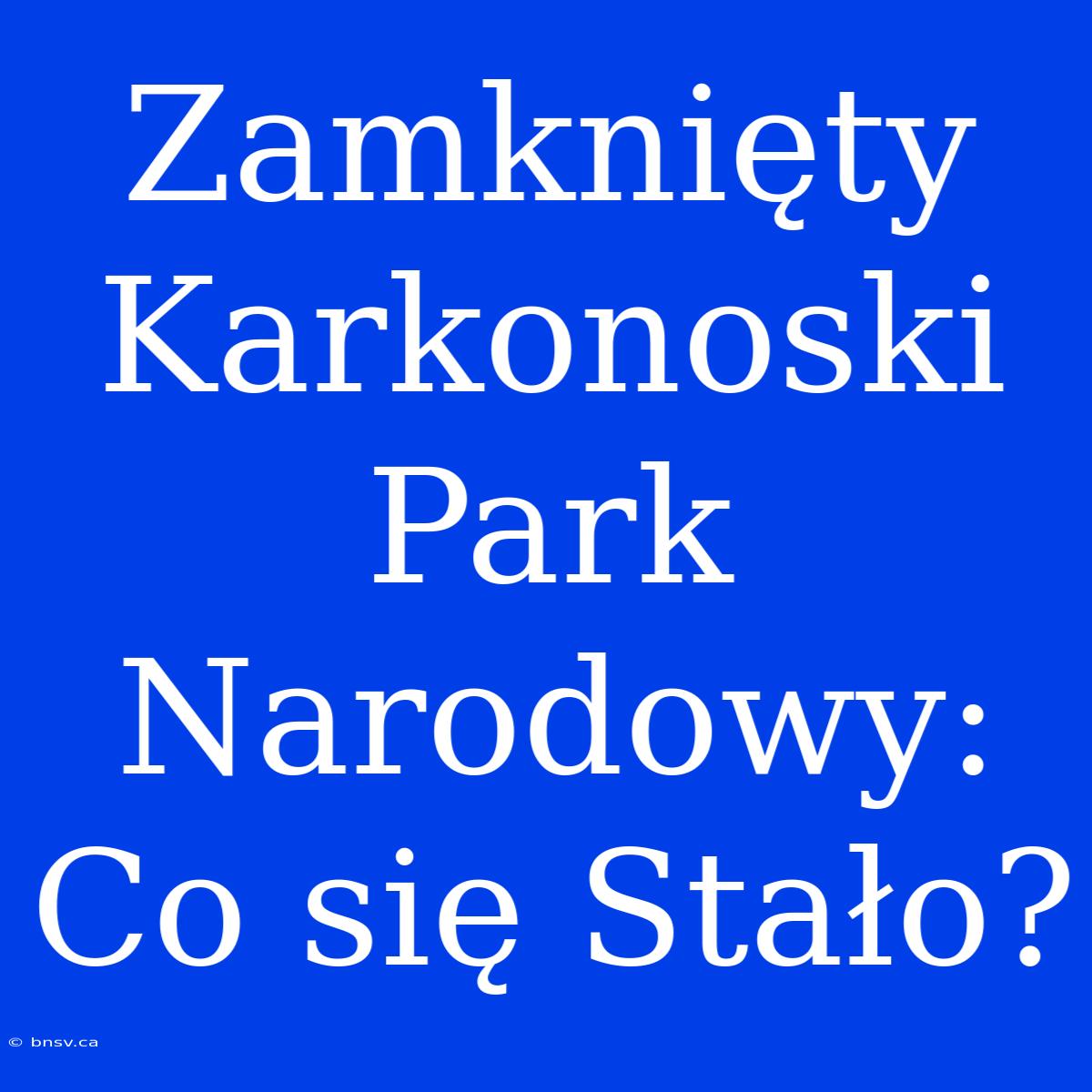 Zamknięty Karkonoski Park Narodowy: Co Się Stało?