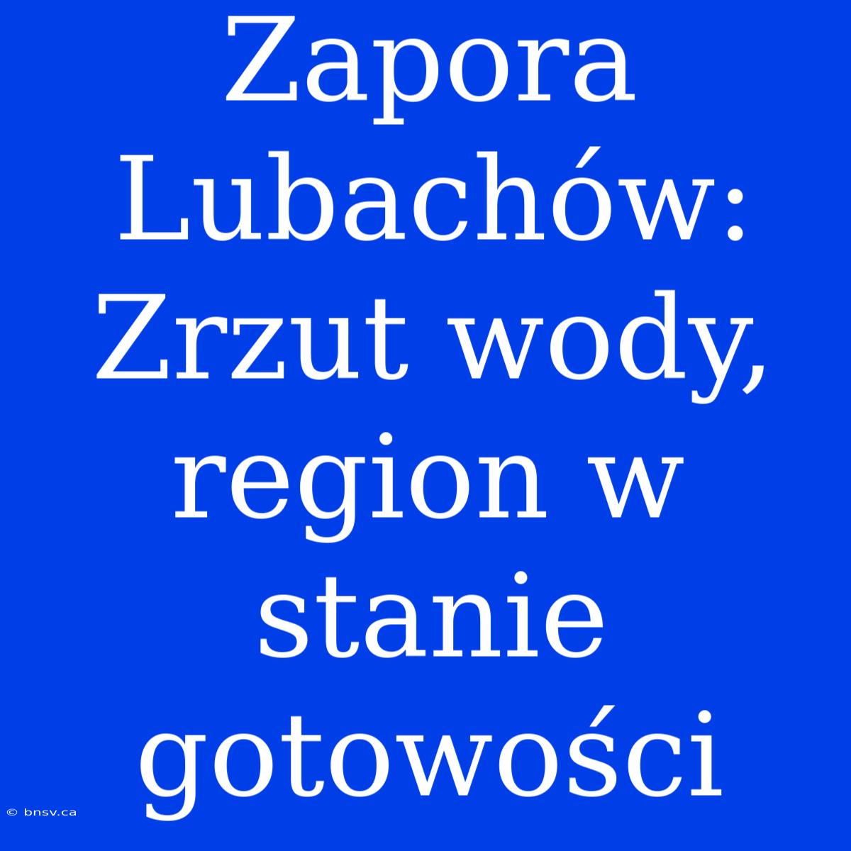 Zapora Lubachów: Zrzut Wody, Region W Stanie Gotowości