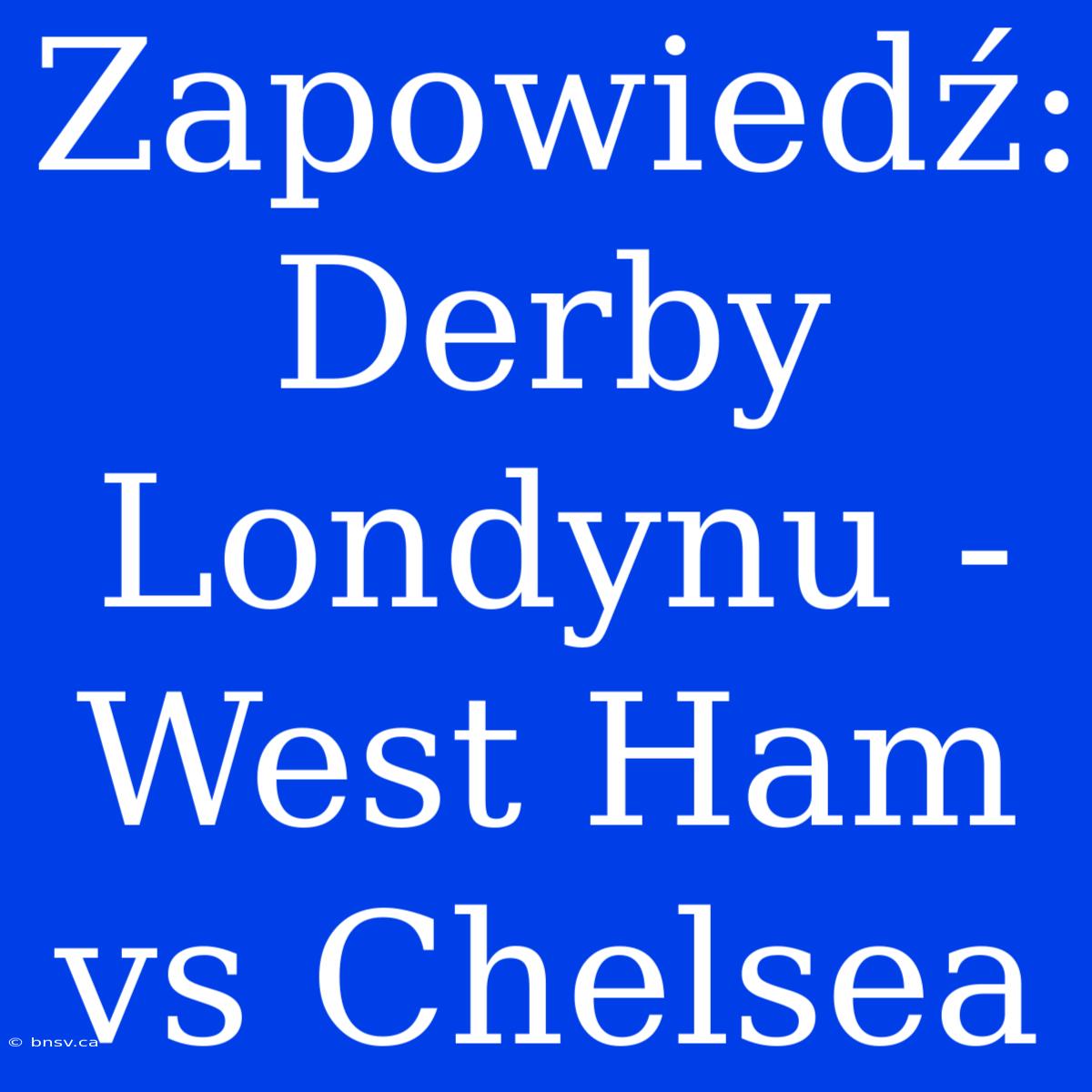 Zapowiedź: Derby Londynu - West Ham Vs Chelsea