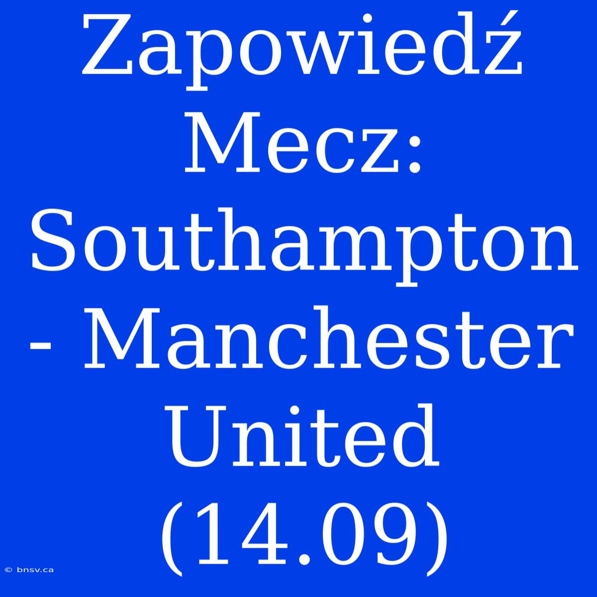 Zapowiedź Mecz: Southampton - Manchester United (14.09)