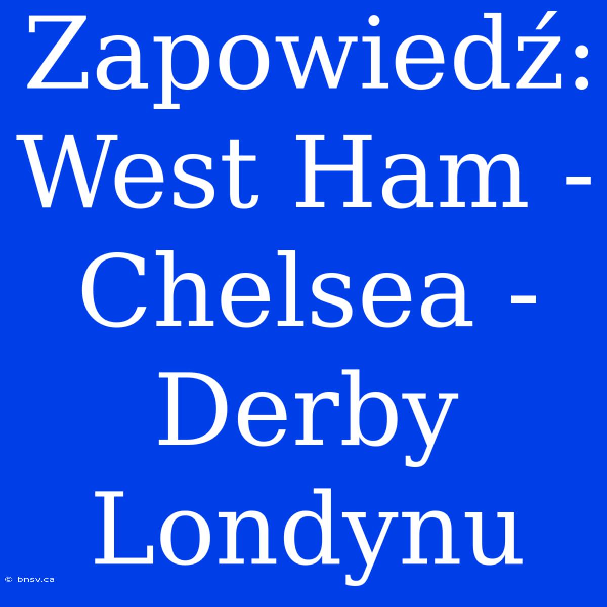 Zapowiedź: West Ham - Chelsea - Derby Londynu