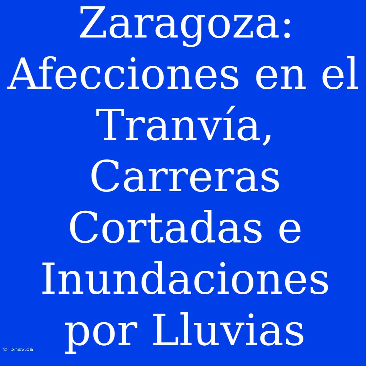 Zaragoza: Afecciones En El Tranvía, Carreras Cortadas E Inundaciones Por Lluvias