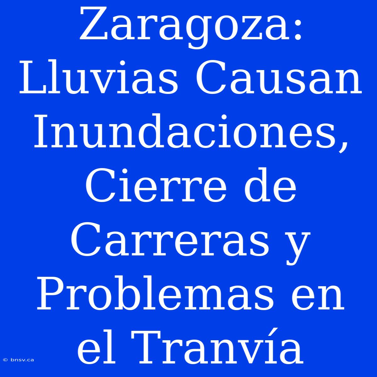 Zaragoza: Lluvias Causan Inundaciones, Cierre De Carreras Y Problemas En El Tranvía