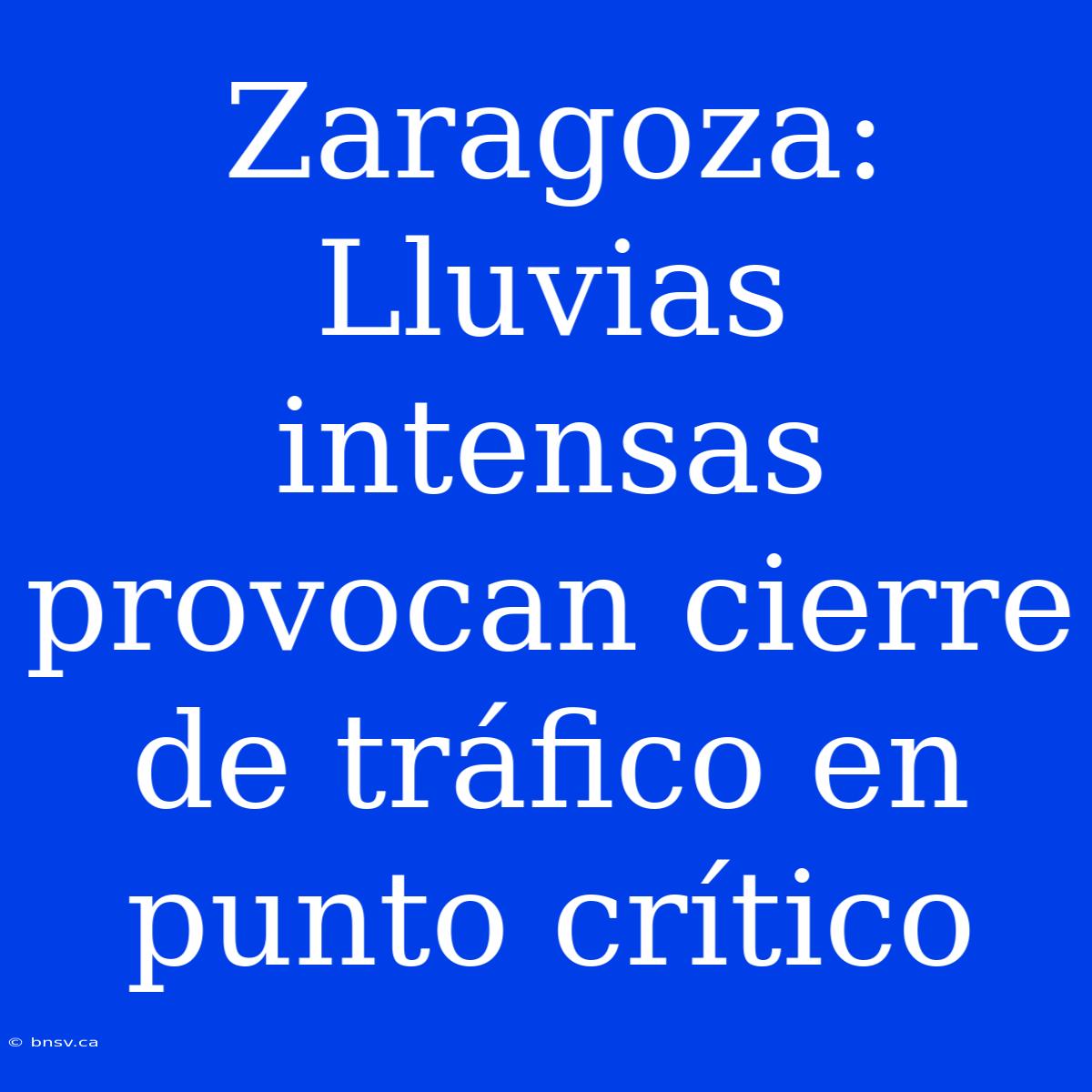 Zaragoza: Lluvias Intensas Provocan Cierre De Tráfico En Punto Crítico