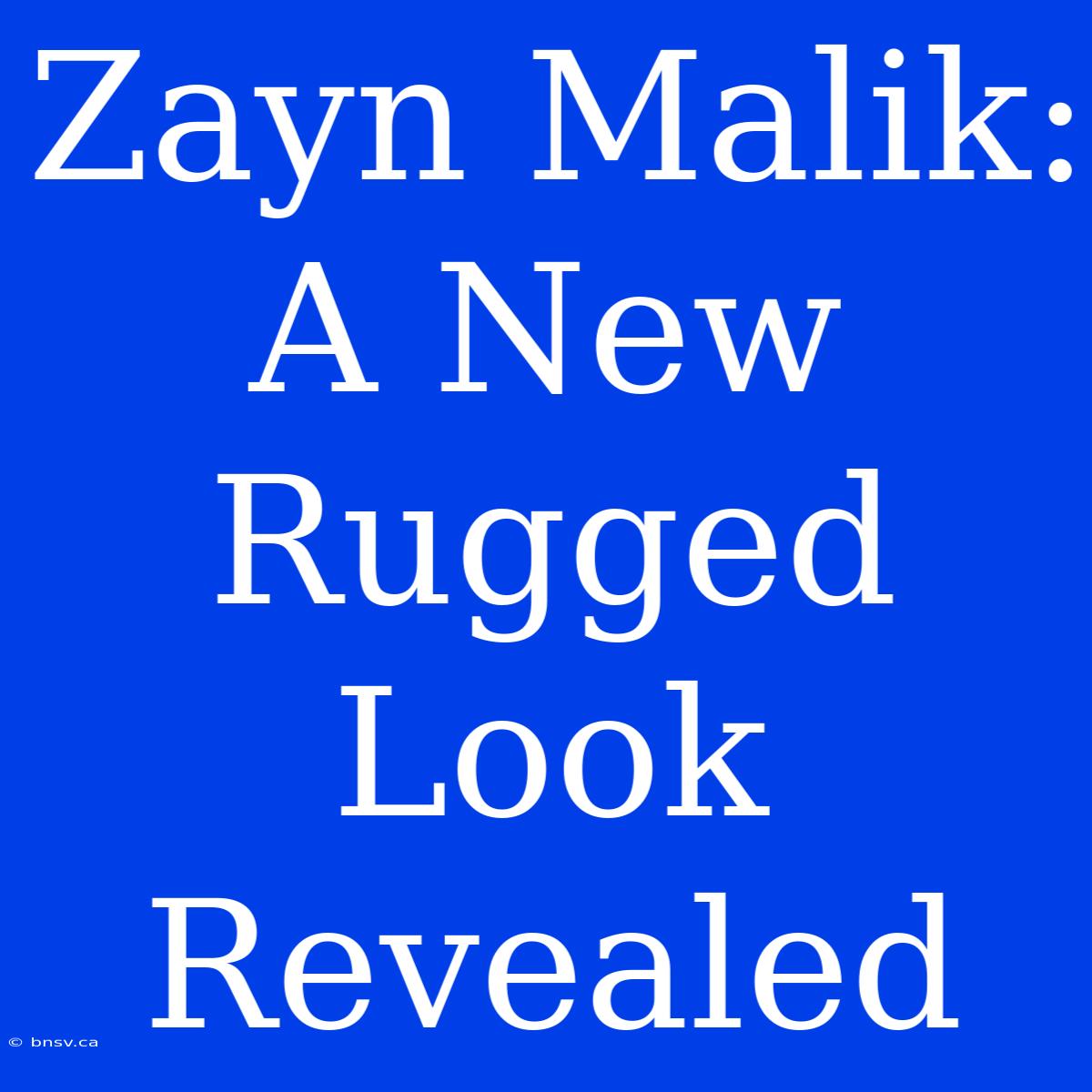 Zayn Malik: A New Rugged Look Revealed