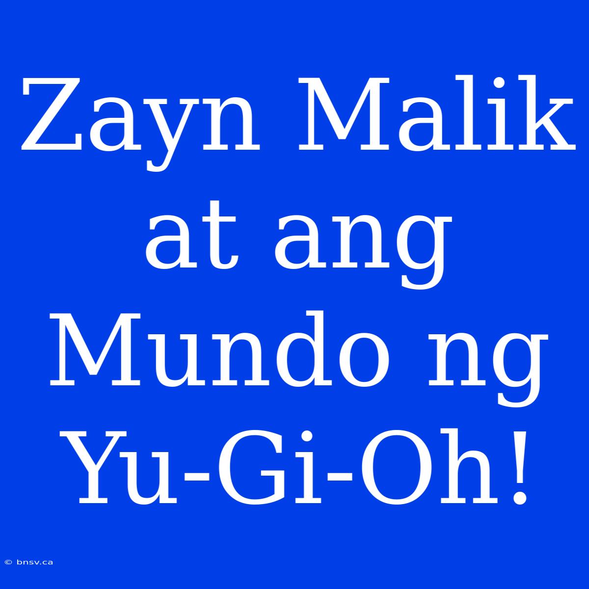 Zayn Malik At Ang Mundo Ng Yu-Gi-Oh!