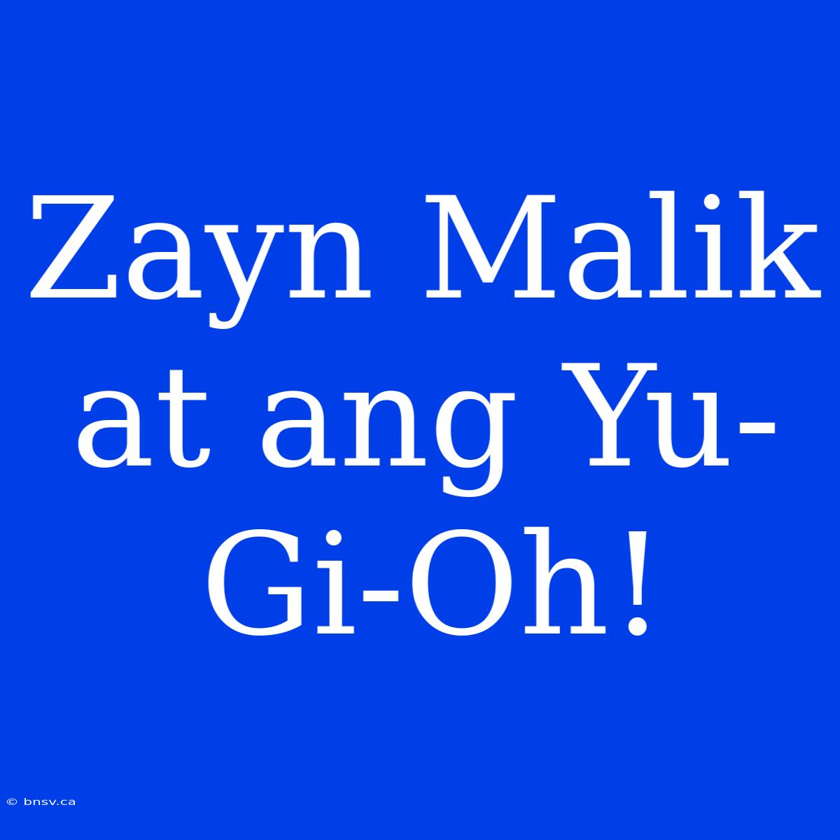 Zayn Malik At Ang Yu-Gi-Oh!