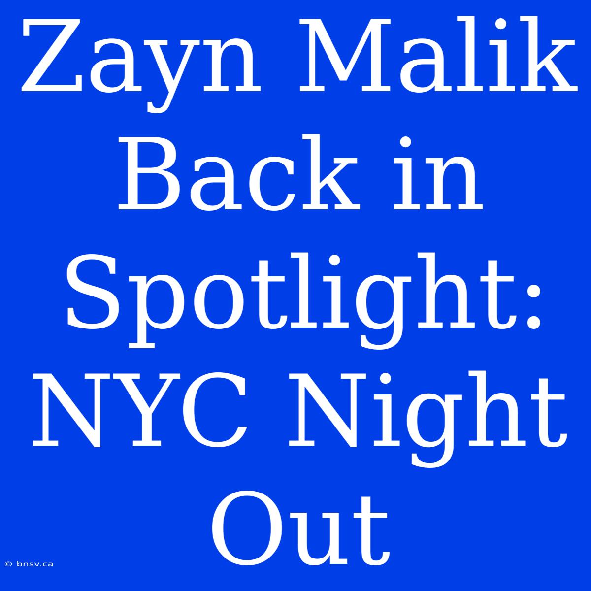 Zayn Malik Back In Spotlight: NYC Night Out