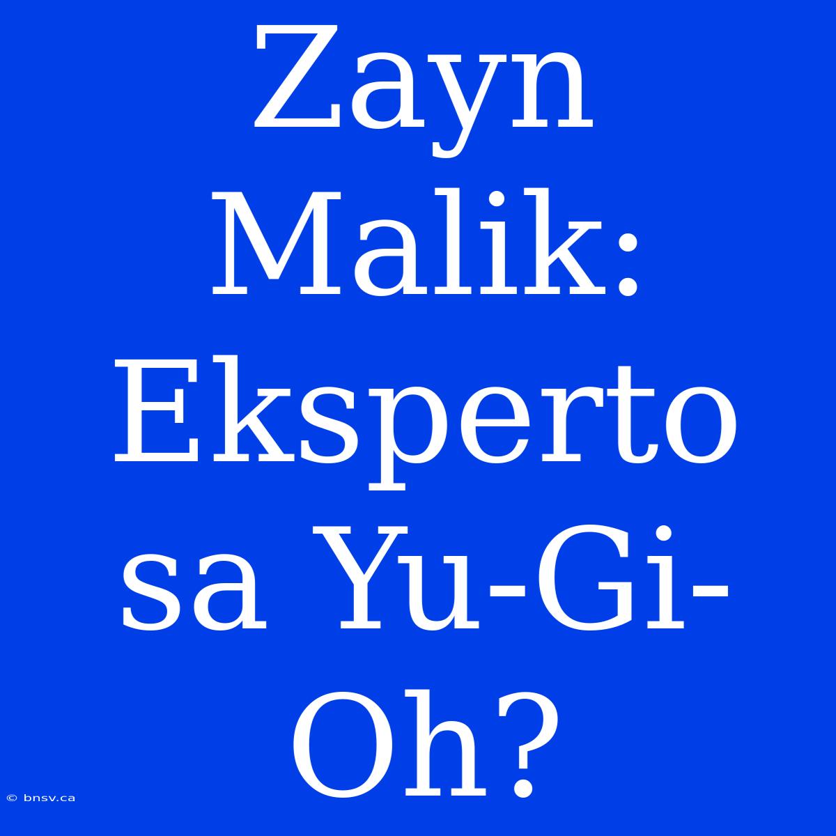 Zayn Malik: Eksperto Sa Yu-Gi-Oh?