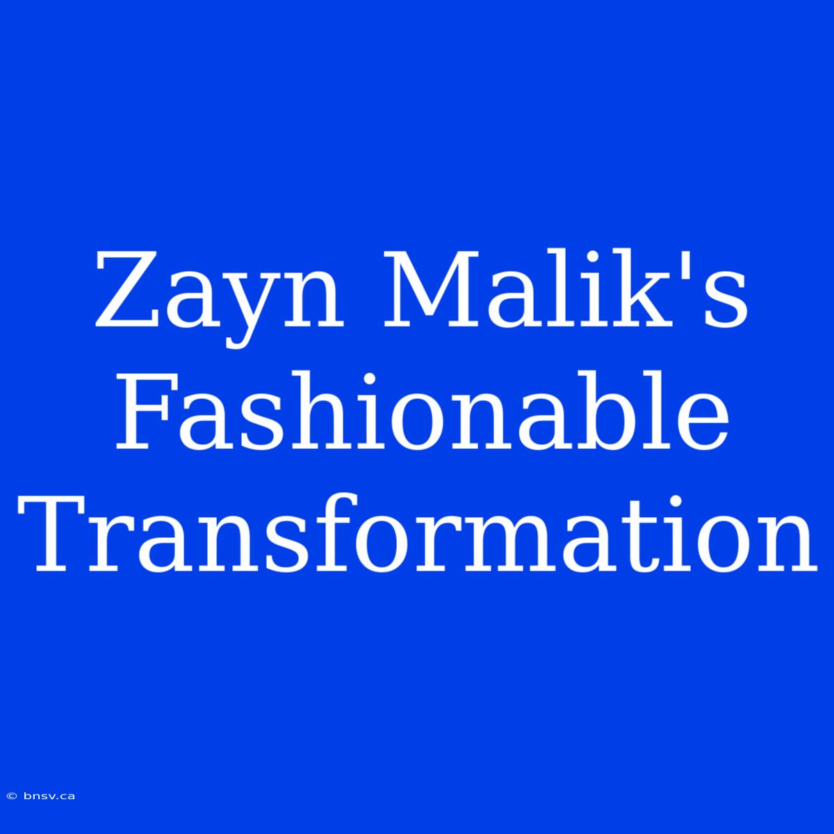 Zayn Malik's Fashionable Transformation