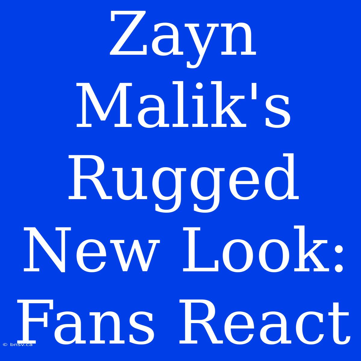 Zayn Malik's Rugged New Look: Fans React