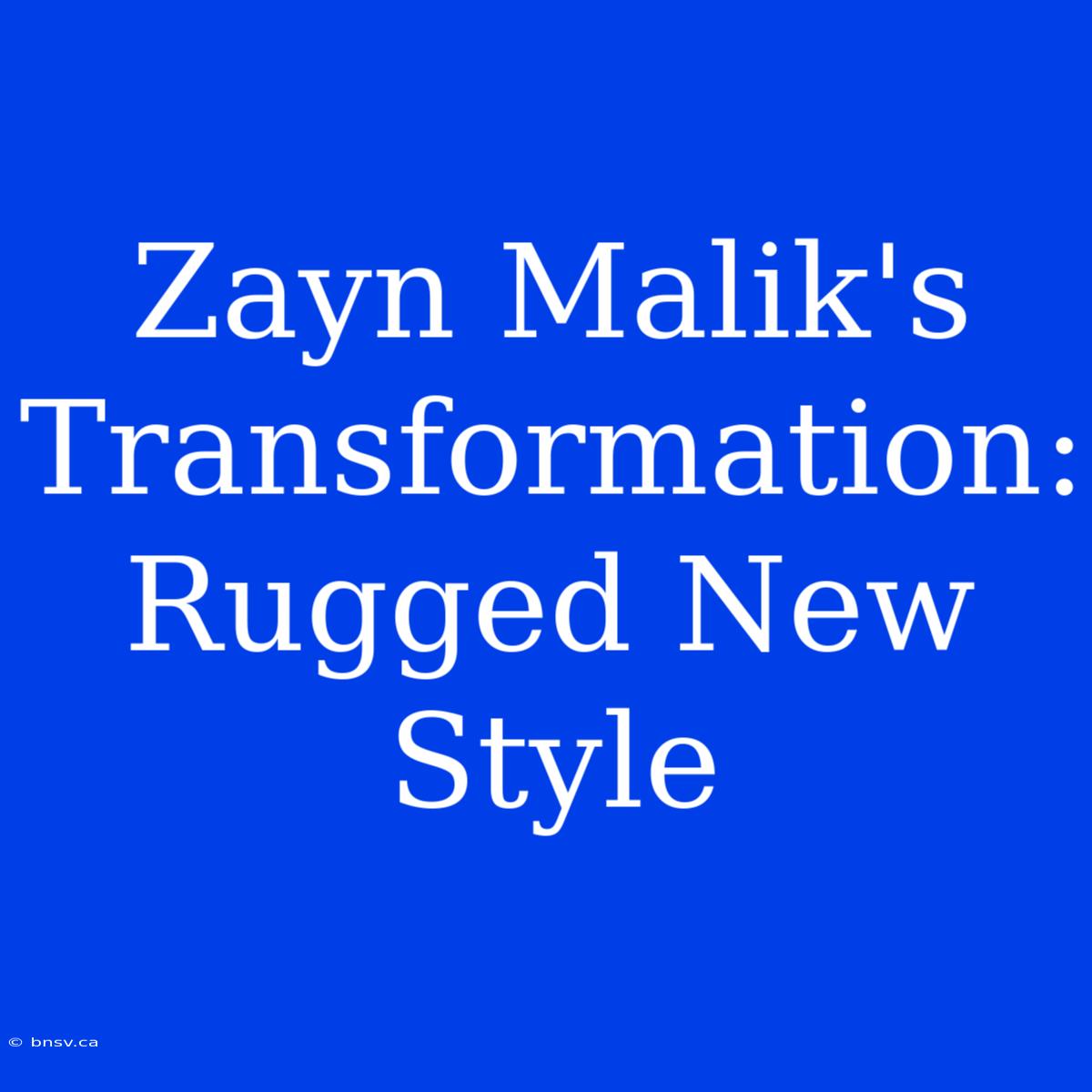 Zayn Malik's Transformation: Rugged New Style