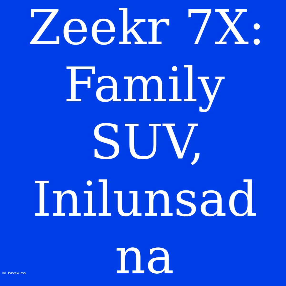 Zeekr 7X:  Family SUV, Inilunsad Na