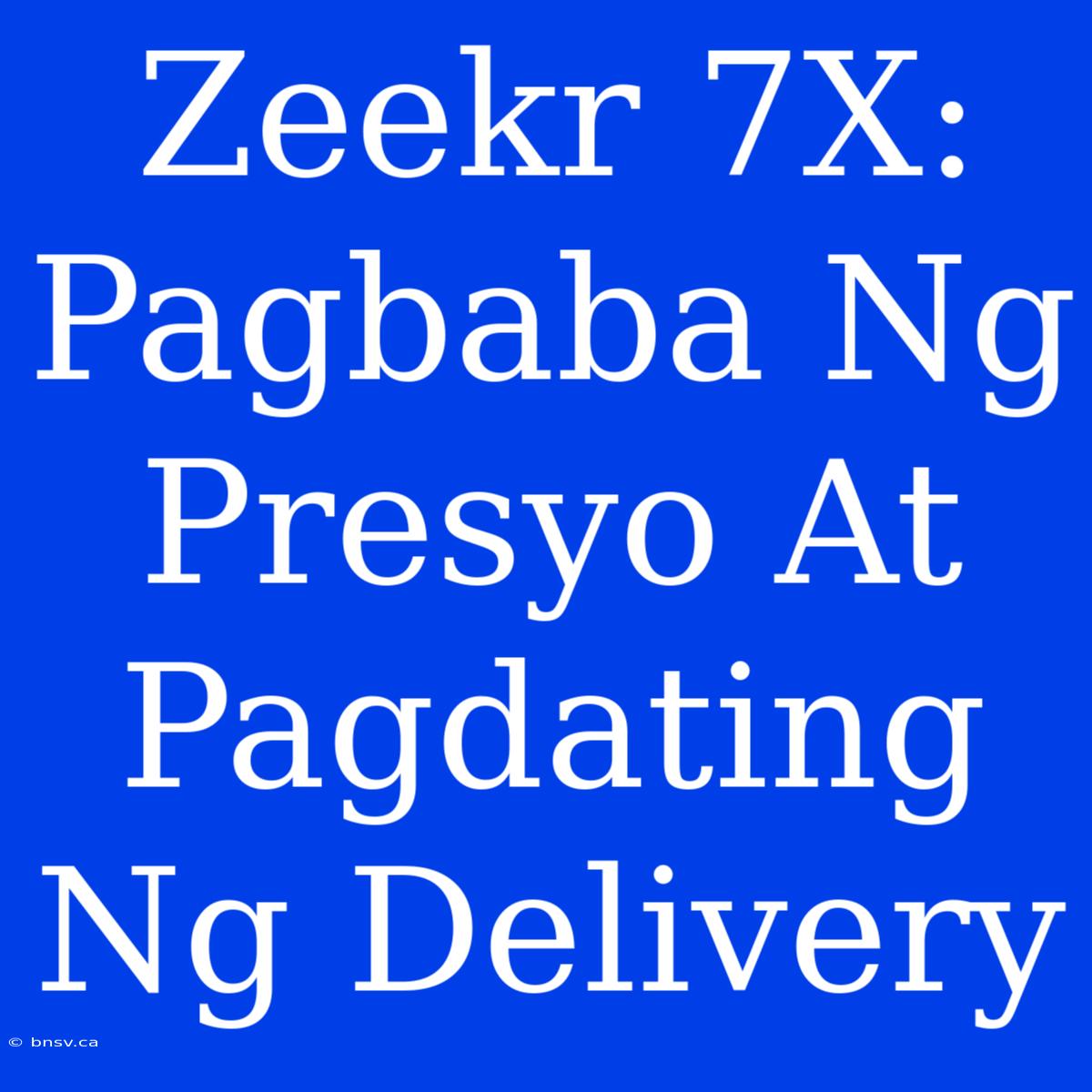 Zeekr 7X:  Pagbaba Ng Presyo At Pagdating Ng Delivery