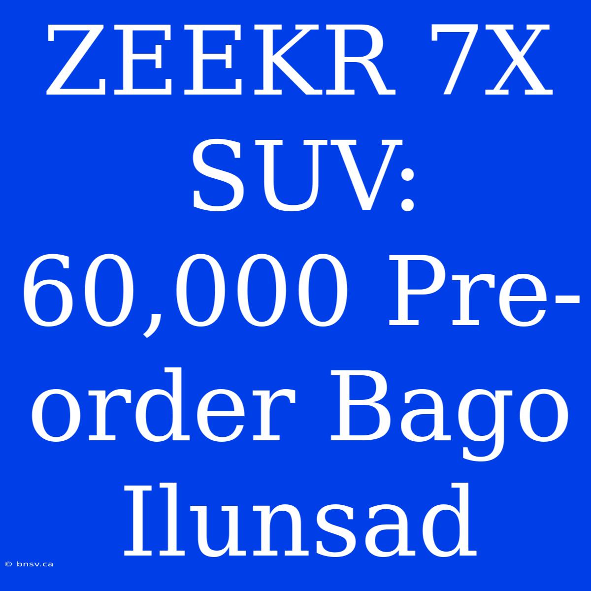 ZEEKR 7X SUV: 60,000 Pre-order Bago Ilunsad