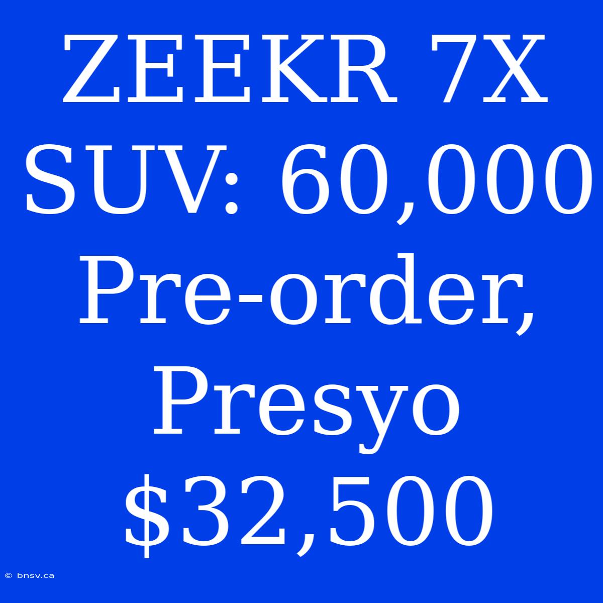 ZEEKR 7X SUV: 60,000 Pre-order, Presyo $32,500