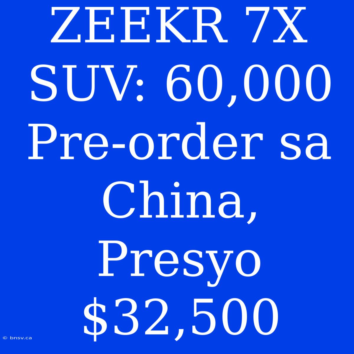 ZEEKR 7X SUV: 60,000 Pre-order Sa China, Presyo $32,500