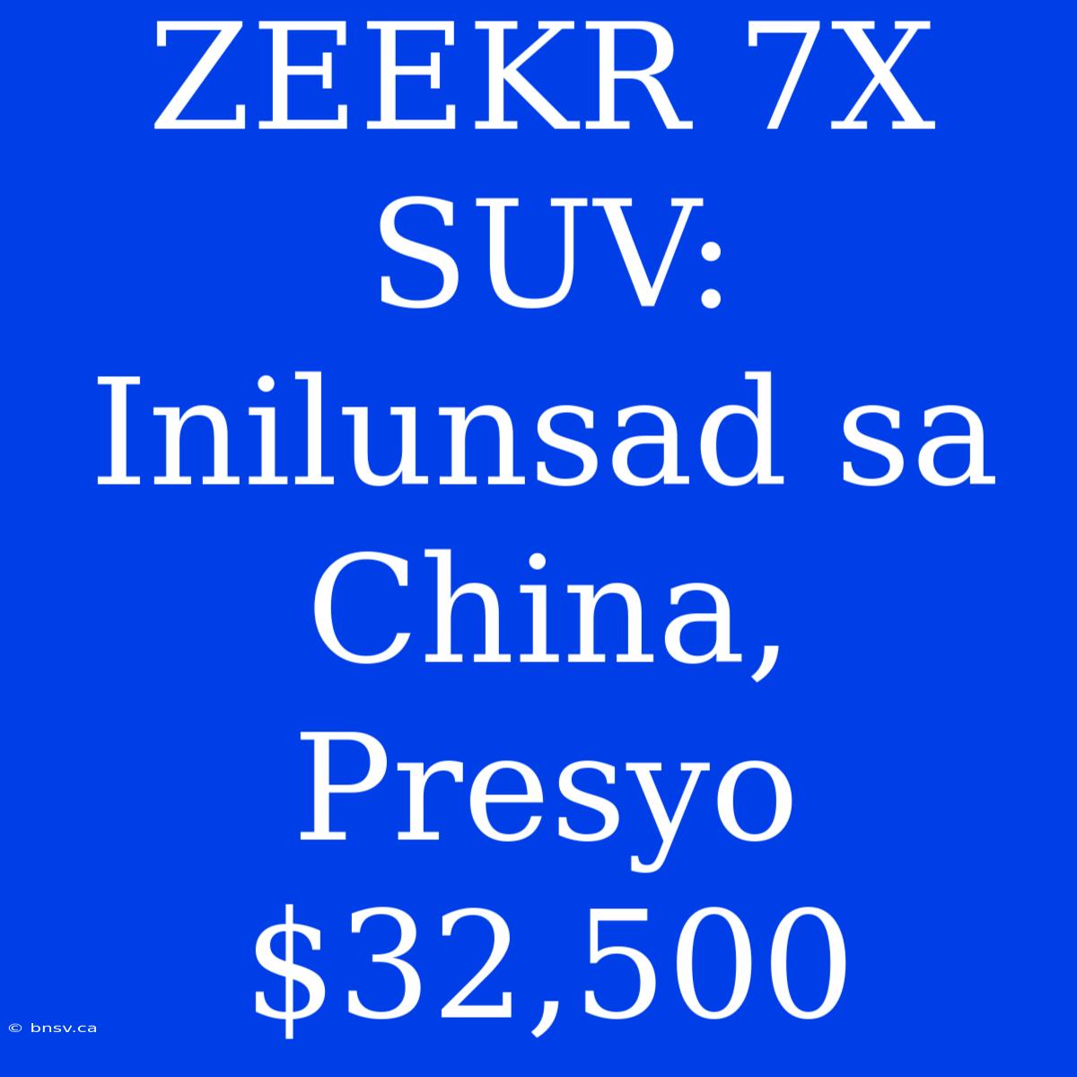 ZEEKR 7X SUV: Inilunsad Sa China, Presyo $32,500