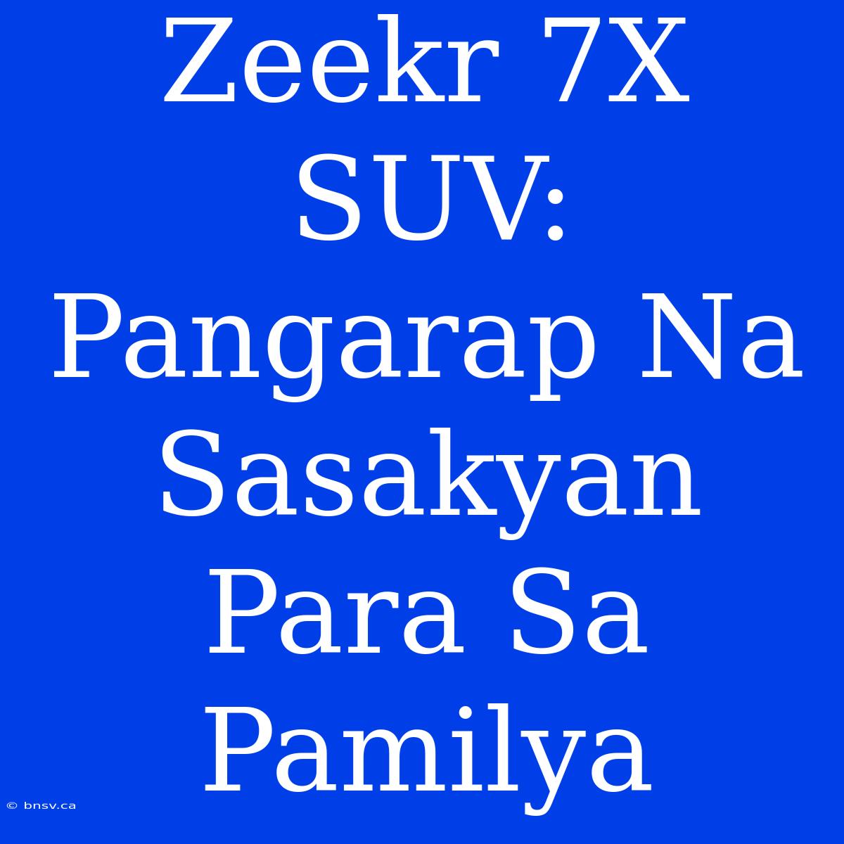 Zeekr 7X SUV: Pangarap Na Sasakyan Para Sa Pamilya