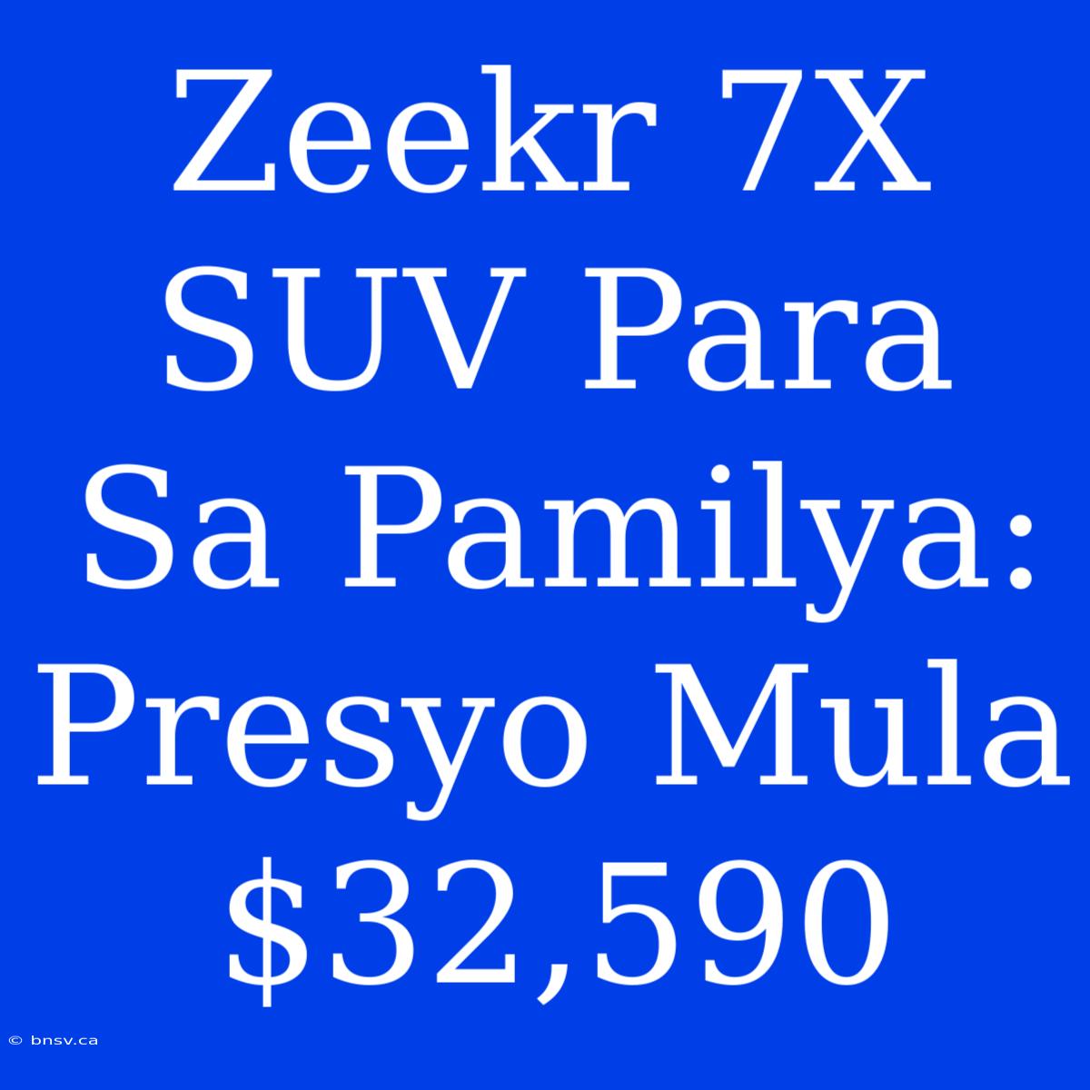 Zeekr 7X SUV Para Sa Pamilya: Presyo Mula $32,590