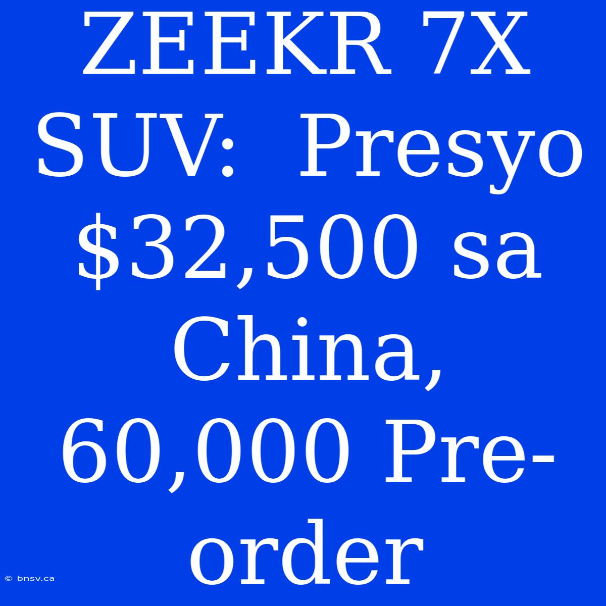 ZEEKR 7X SUV:  Presyo $32,500 Sa China, 60,000 Pre-order