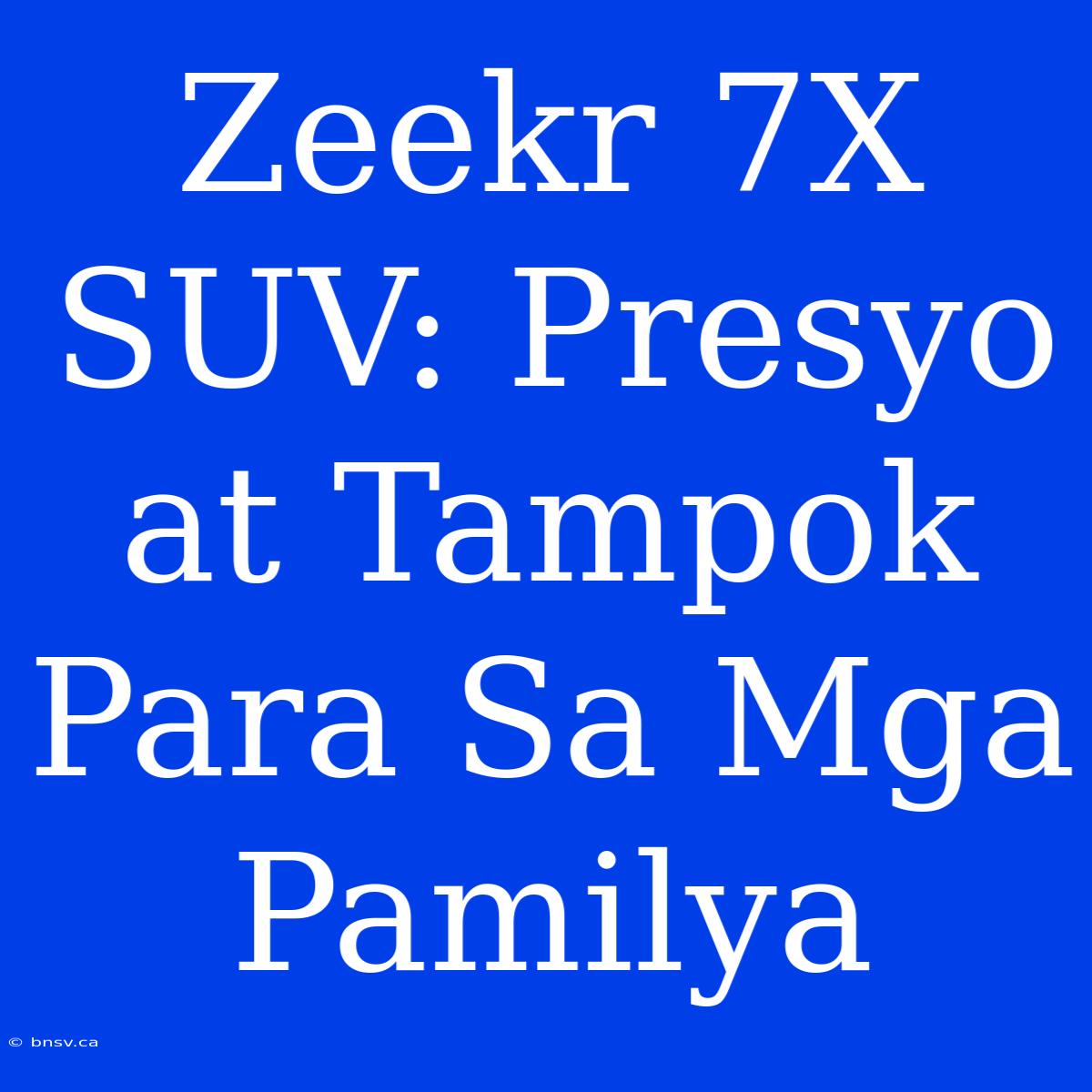 Zeekr 7X SUV: Presyo At Tampok Para Sa Mga Pamilya