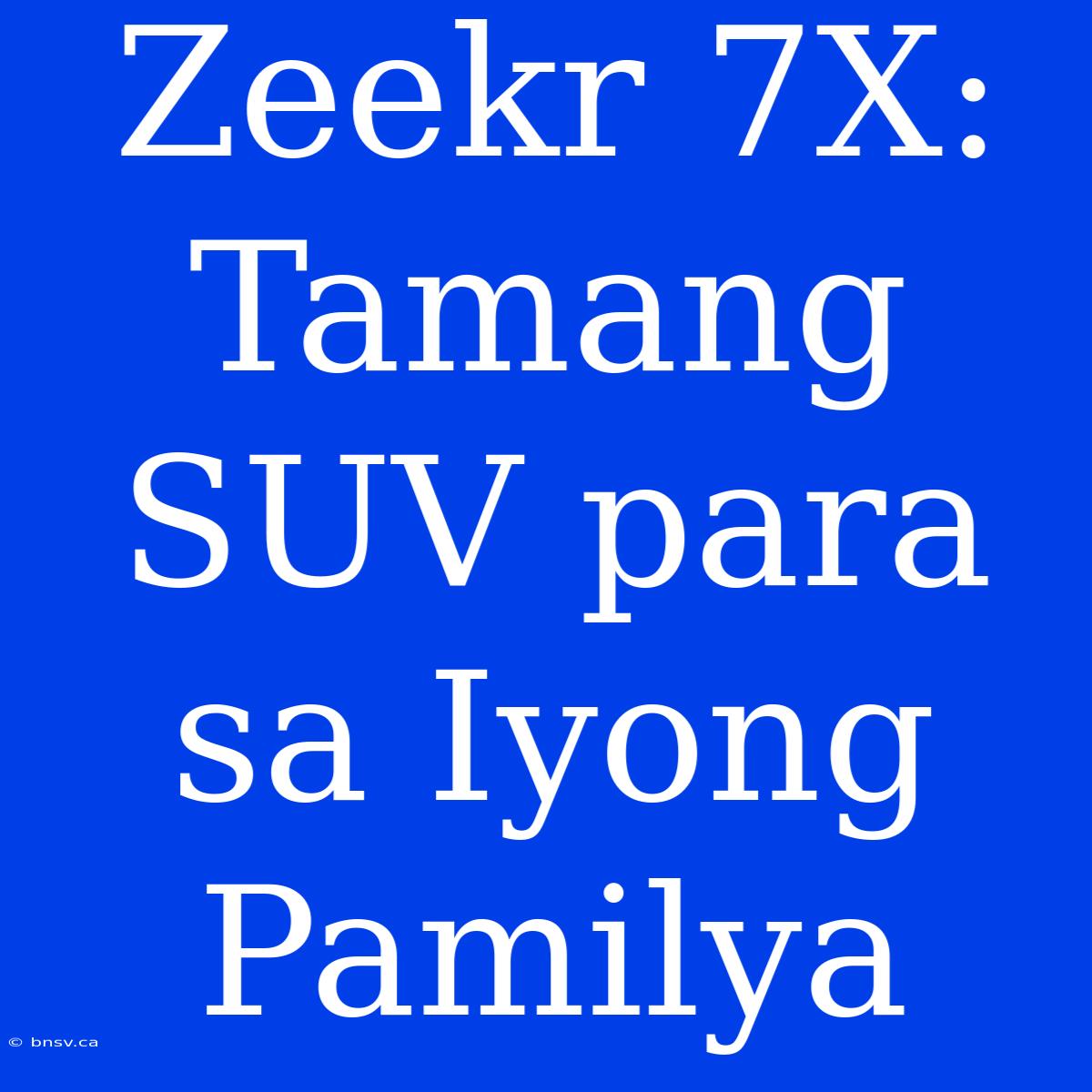 Zeekr 7X: Tamang SUV Para Sa Iyong Pamilya