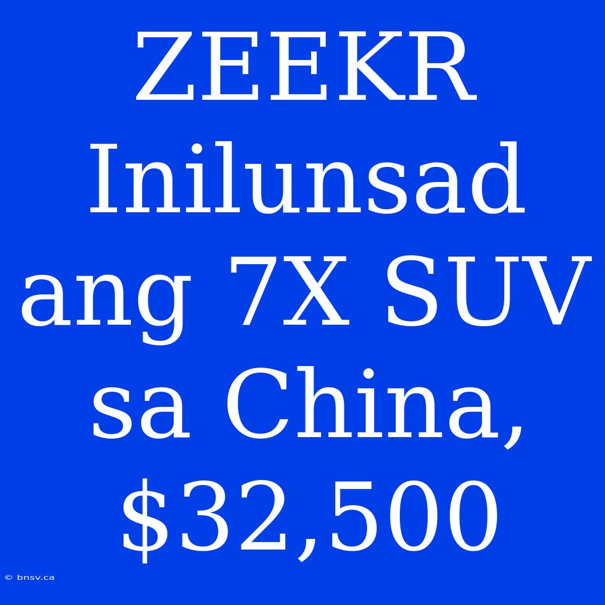 ZEEKR Inilunsad Ang 7X SUV Sa China, $32,500