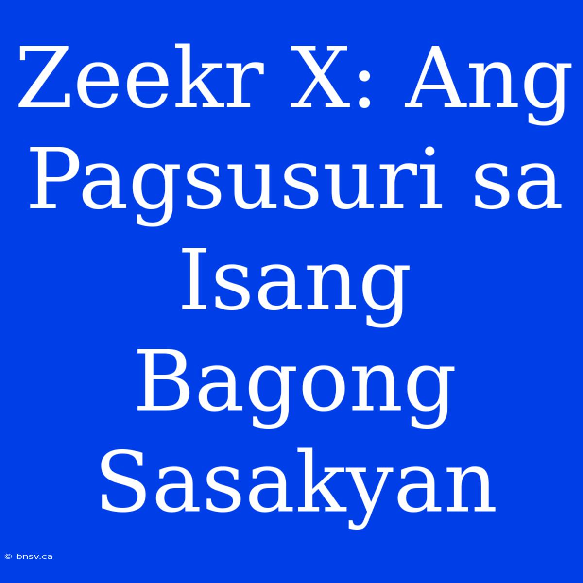 Zeekr X: Ang Pagsusuri Sa Isang Bagong Sasakyan