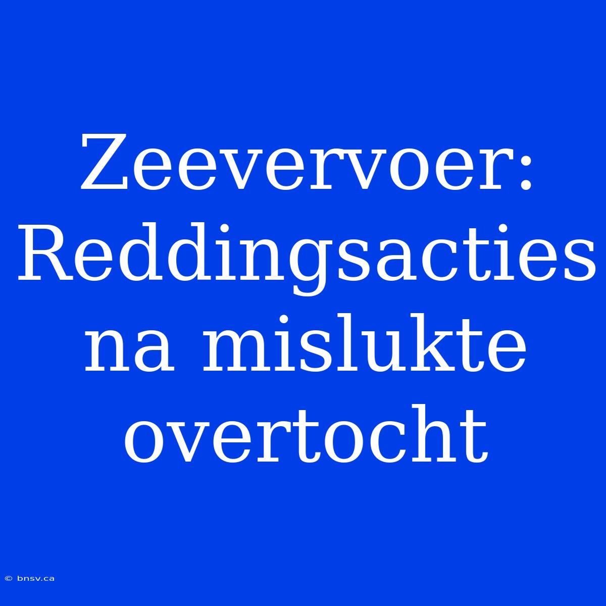 Zeevervoer: Reddingsacties Na Mislukte Overtocht