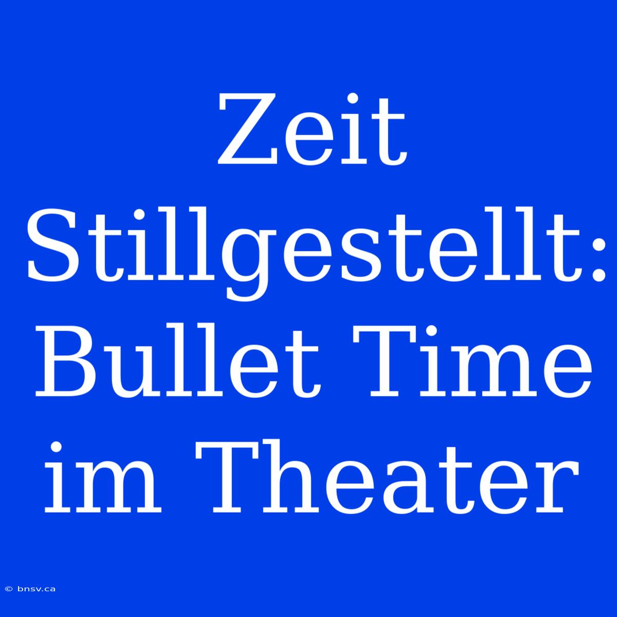 Zeit Stillgestellt: Bullet Time Im Theater