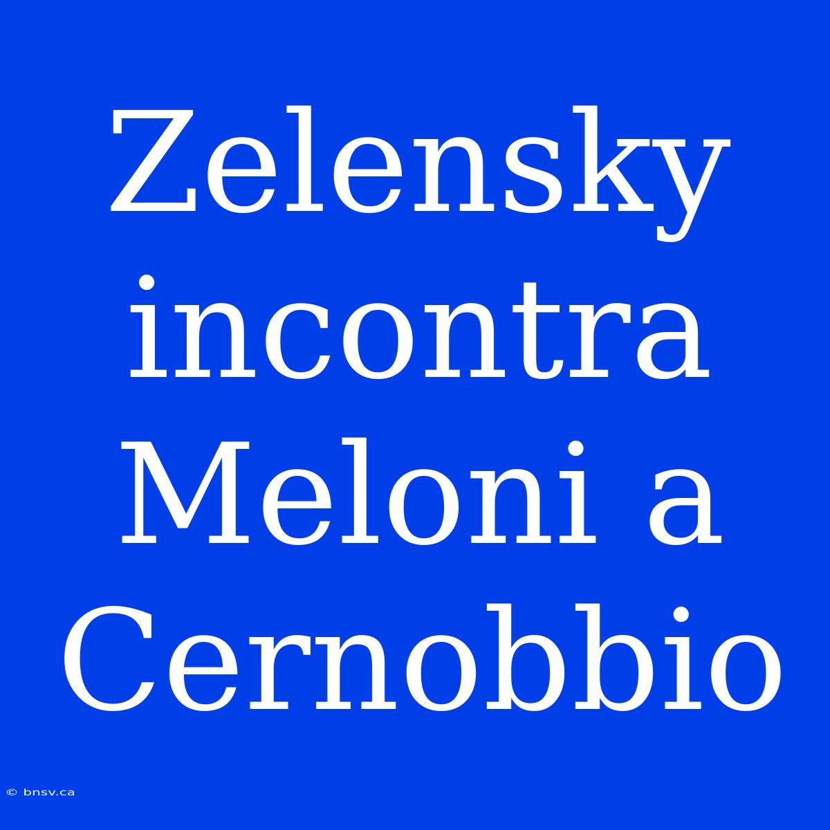 Zelensky Incontra Meloni A Cernobbio