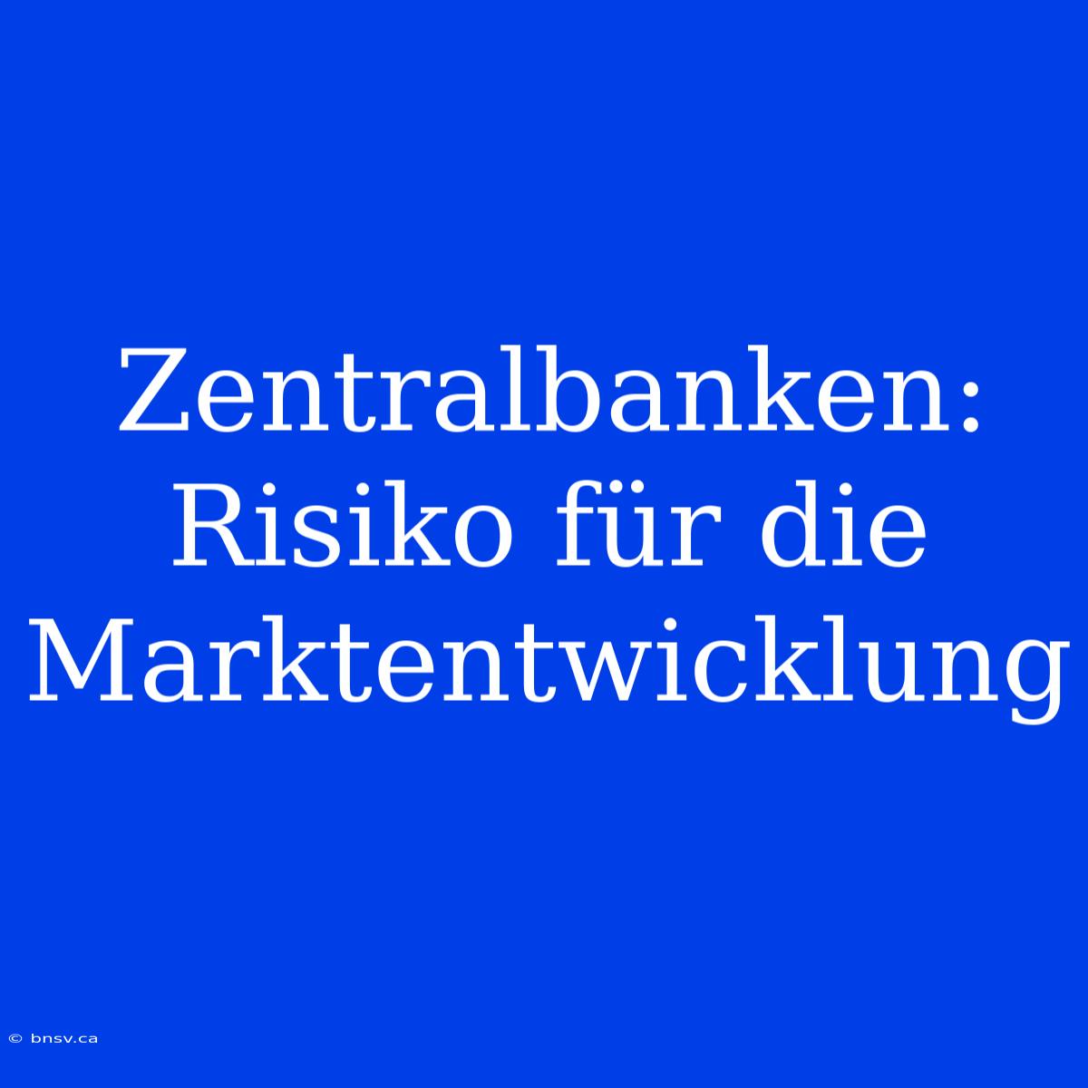 Zentralbanken: Risiko Für Die Marktentwicklung