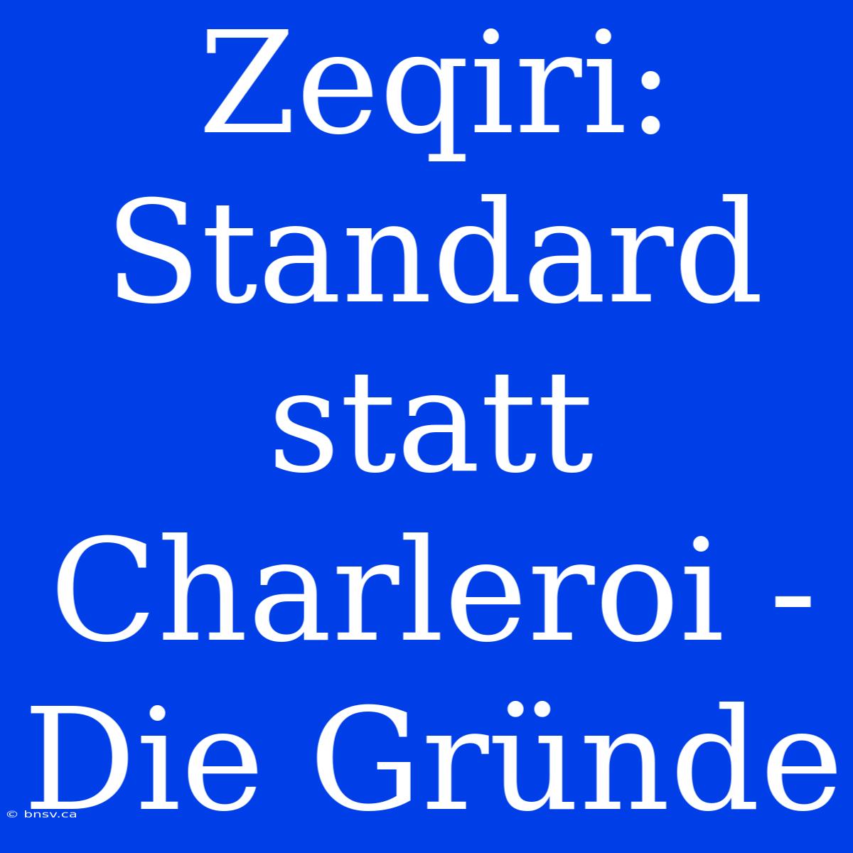 Zeqiri: Standard Statt Charleroi - Die Gründe