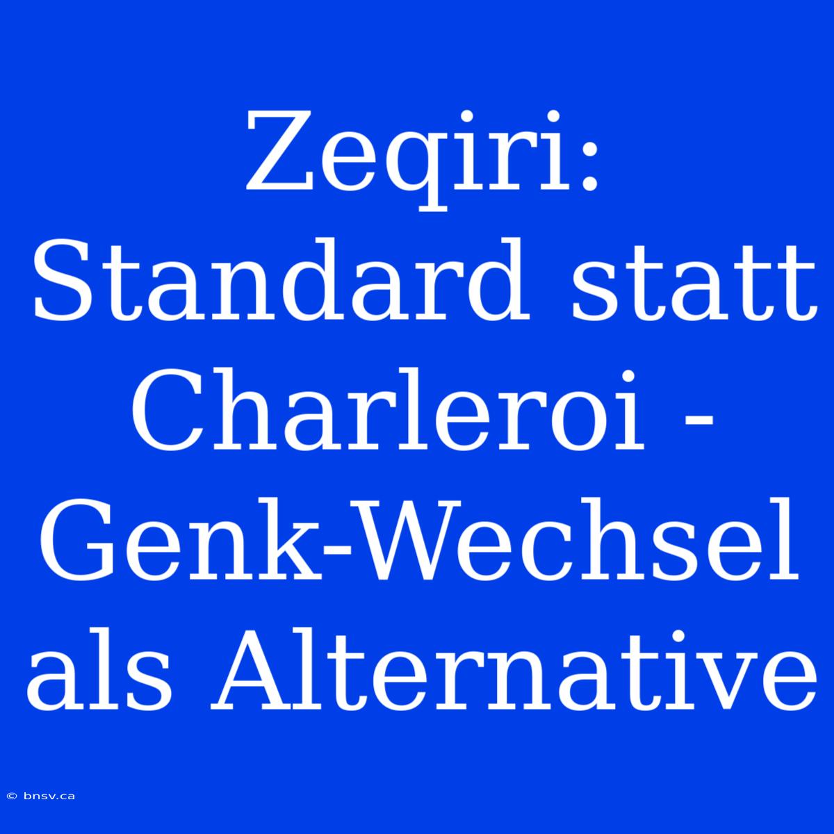 Zeqiri: Standard Statt Charleroi - Genk-Wechsel Als Alternative