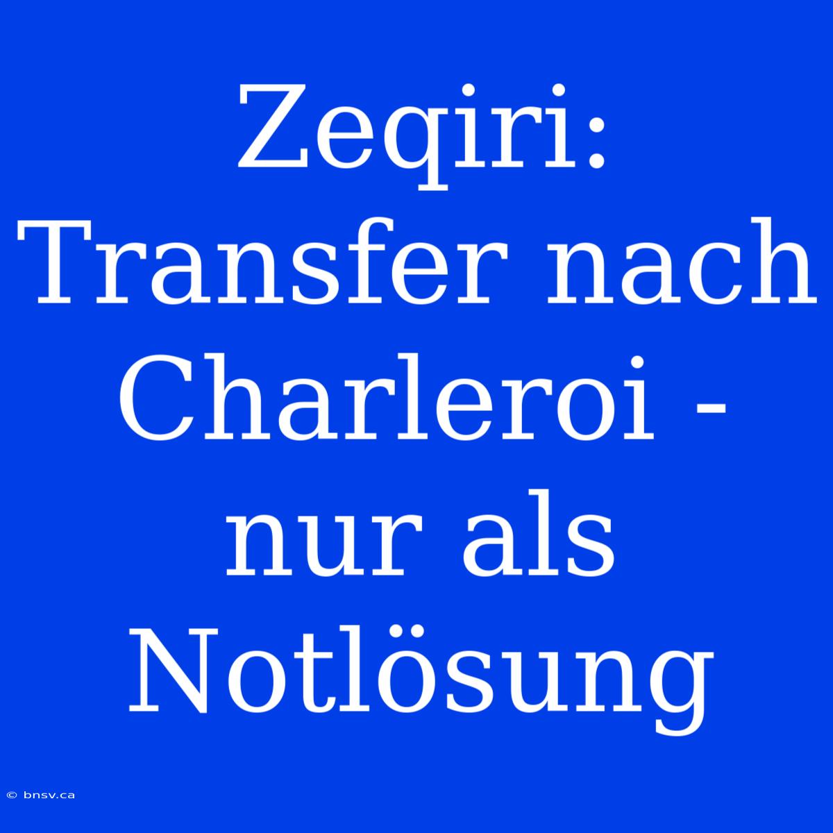 Zeqiri: Transfer Nach Charleroi - Nur Als Notlösung