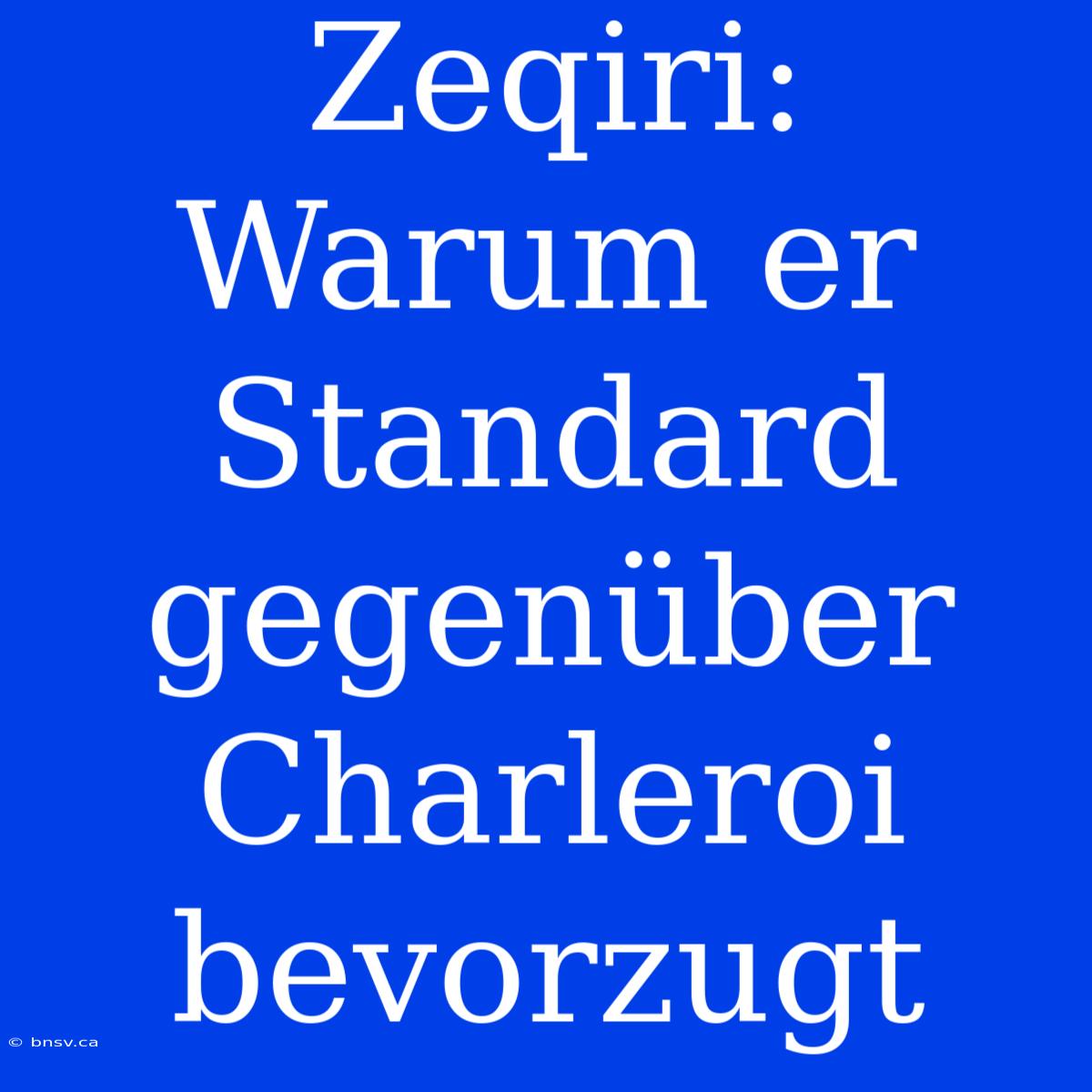 Zeqiri: Warum Er Standard Gegenüber Charleroi Bevorzugt