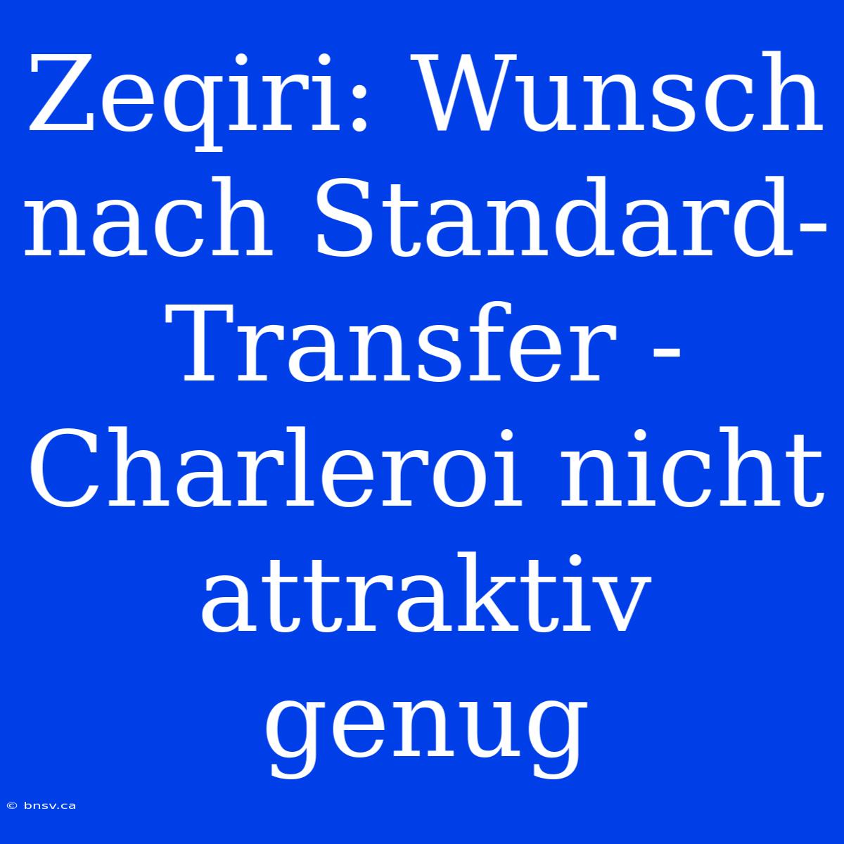 Zeqiri: Wunsch Nach Standard-Transfer - Charleroi Nicht Attraktiv Genug