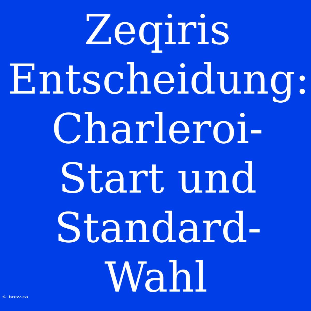 Zeqiris Entscheidung: Charleroi-Start Und Standard-Wahl