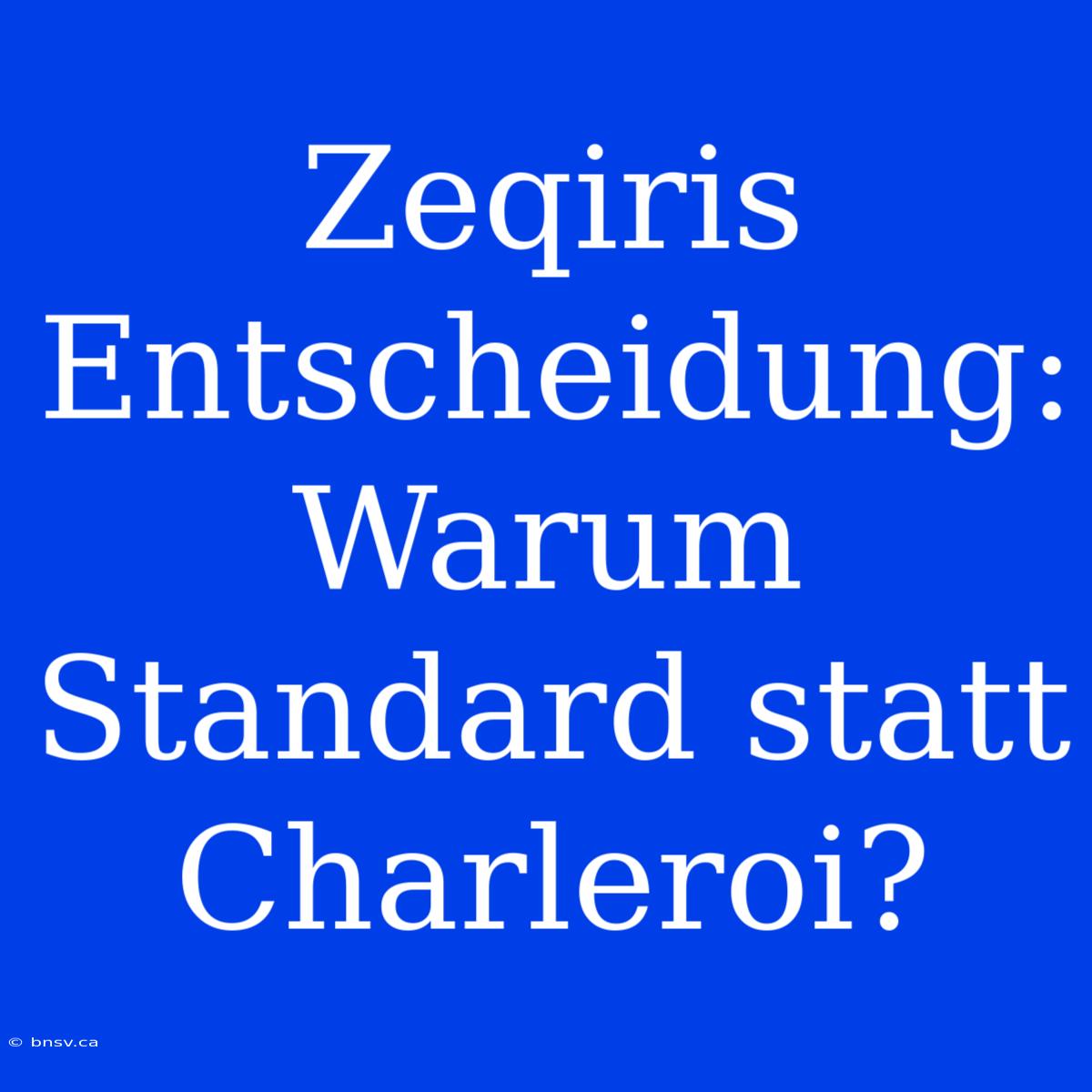 Zeqiris Entscheidung: Warum Standard Statt Charleroi?