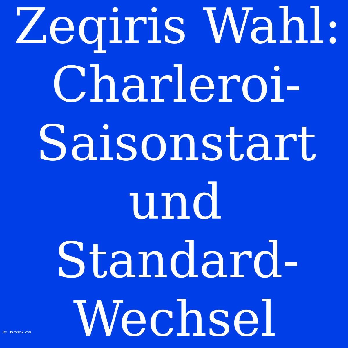 Zeqiris Wahl: Charleroi-Saisonstart Und Standard-Wechsel