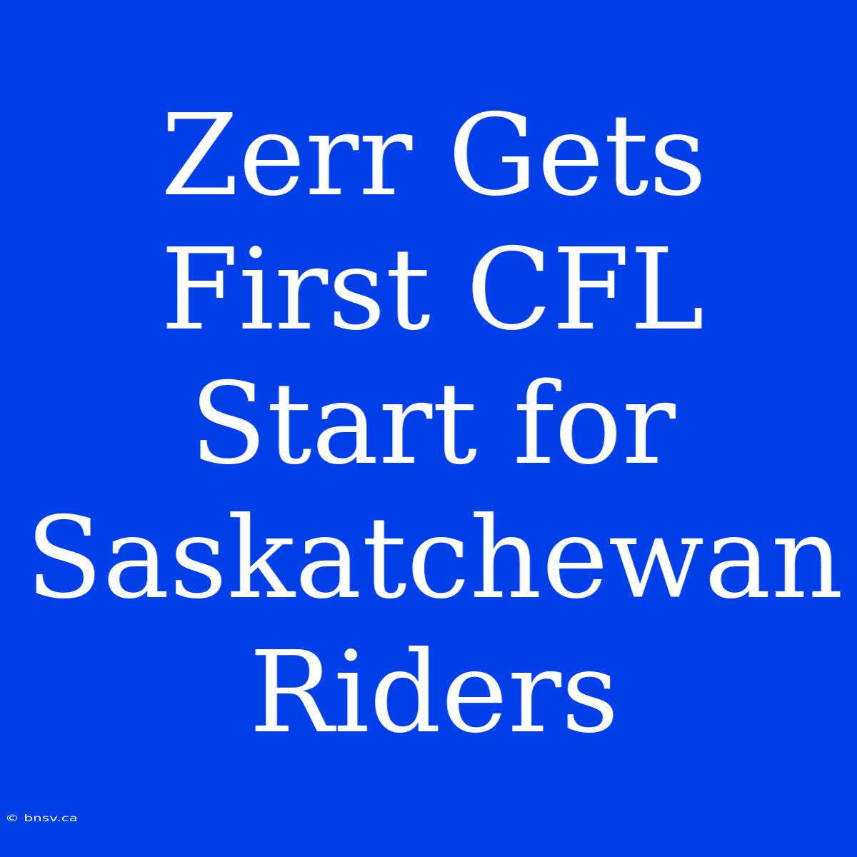 Zerr Gets First CFL Start For Saskatchewan Riders