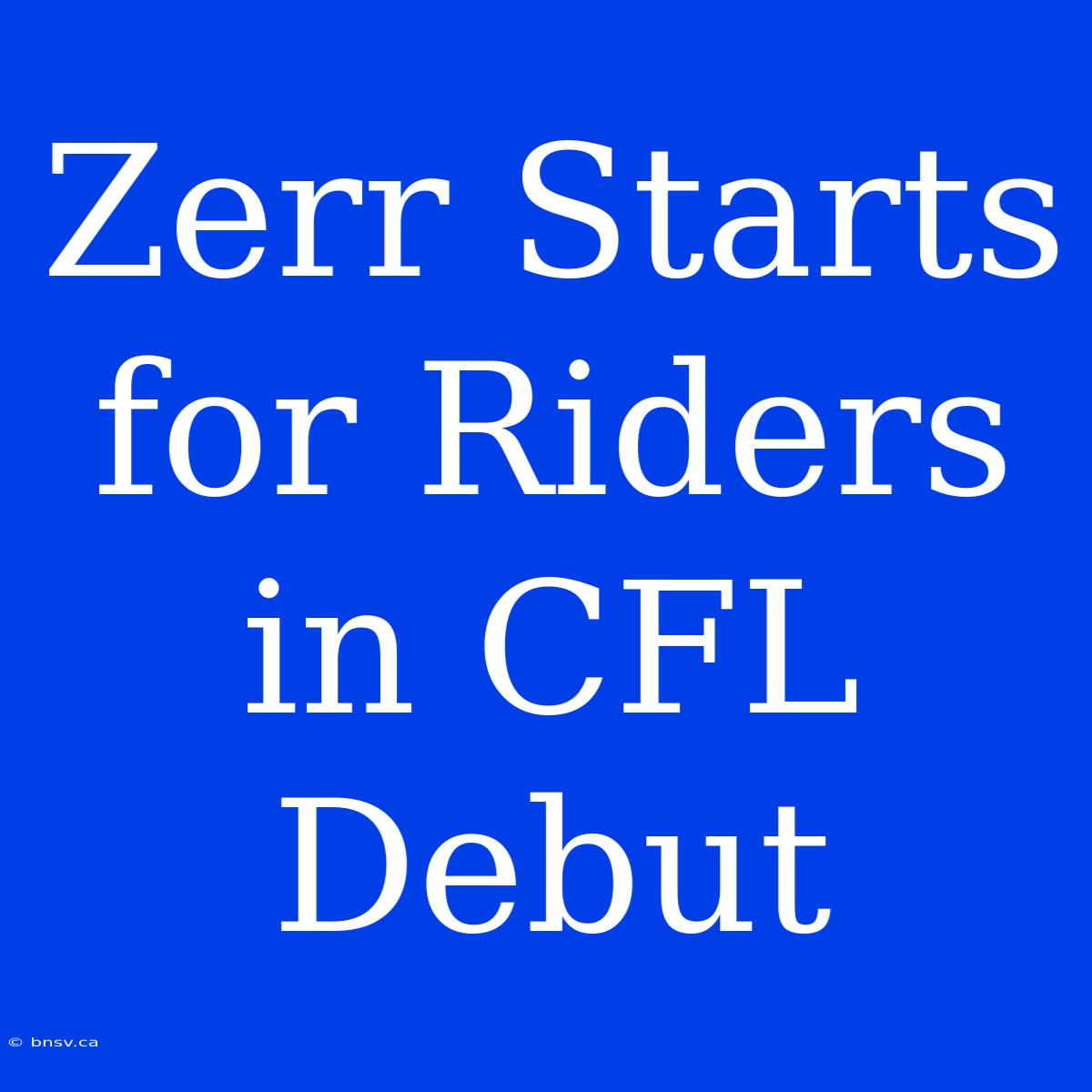 Zerr Starts For Riders In CFL Debut