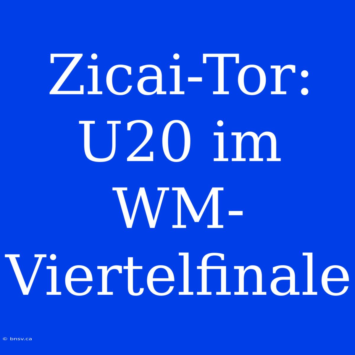 Zicai-Tor: U20 Im WM-Viertelfinale